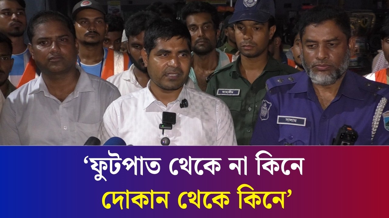 ফুটপাত থেকে না কিনে দোকান থেকে কিনেন : নগরবাসীকে নির্বাহী ম্যাজিস্ট্রেট